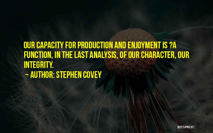 Stephen Covey Quotes: Our Capacity For Production And Enjoyment Is ?a Function, In The Last Analysis, Of Our Character, Our Integrity.