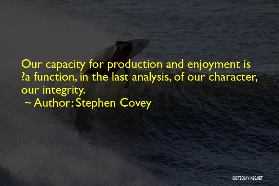 Stephen Covey Quotes: Our Capacity For Production And Enjoyment Is ?a Function, In The Last Analysis, Of Our Character, Our Integrity.