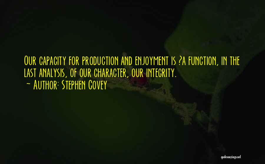 Stephen Covey Quotes: Our Capacity For Production And Enjoyment Is ?a Function, In The Last Analysis, Of Our Character, Our Integrity.