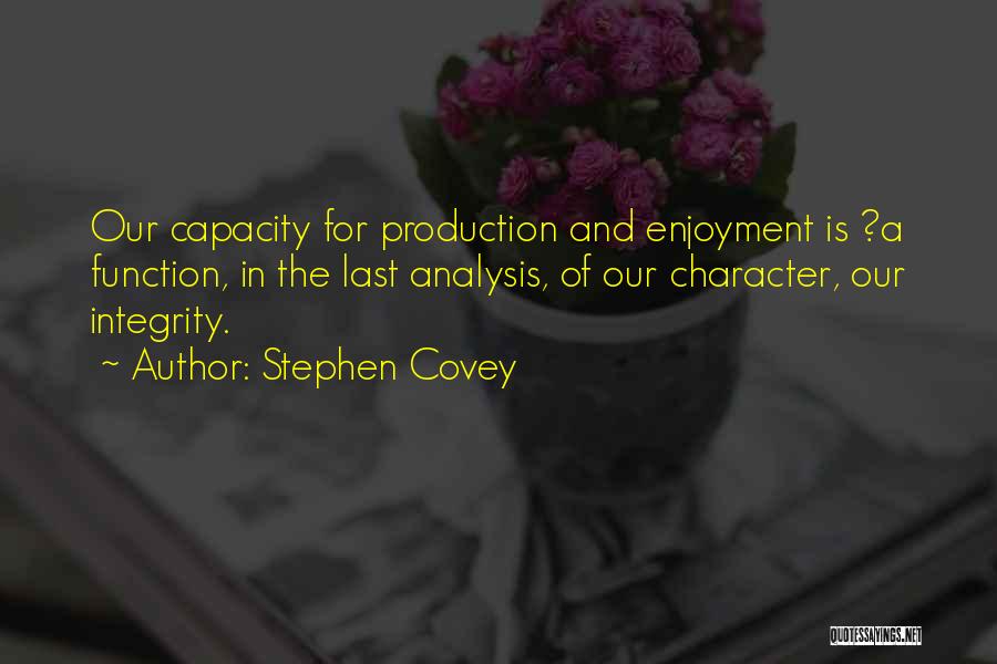 Stephen Covey Quotes: Our Capacity For Production And Enjoyment Is ?a Function, In The Last Analysis, Of Our Character, Our Integrity.