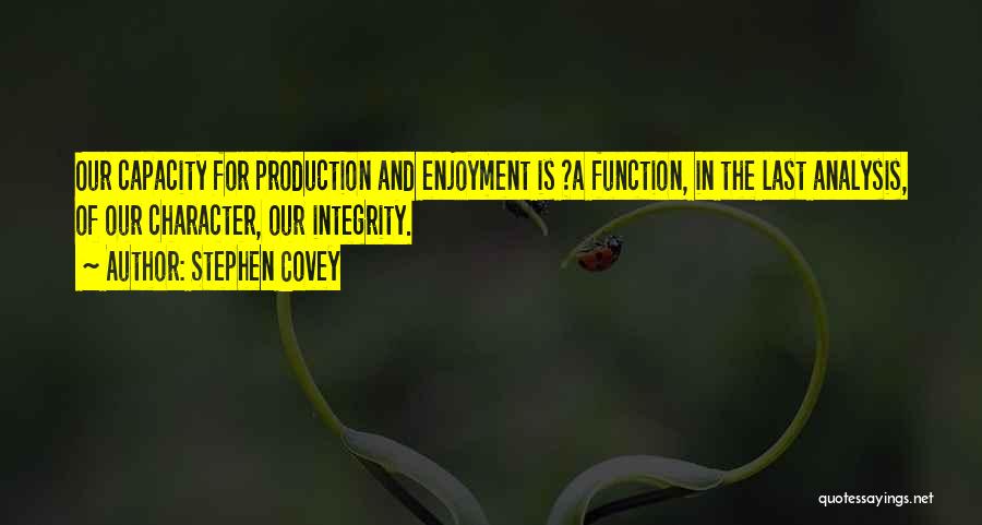 Stephen Covey Quotes: Our Capacity For Production And Enjoyment Is ?a Function, In The Last Analysis, Of Our Character, Our Integrity.