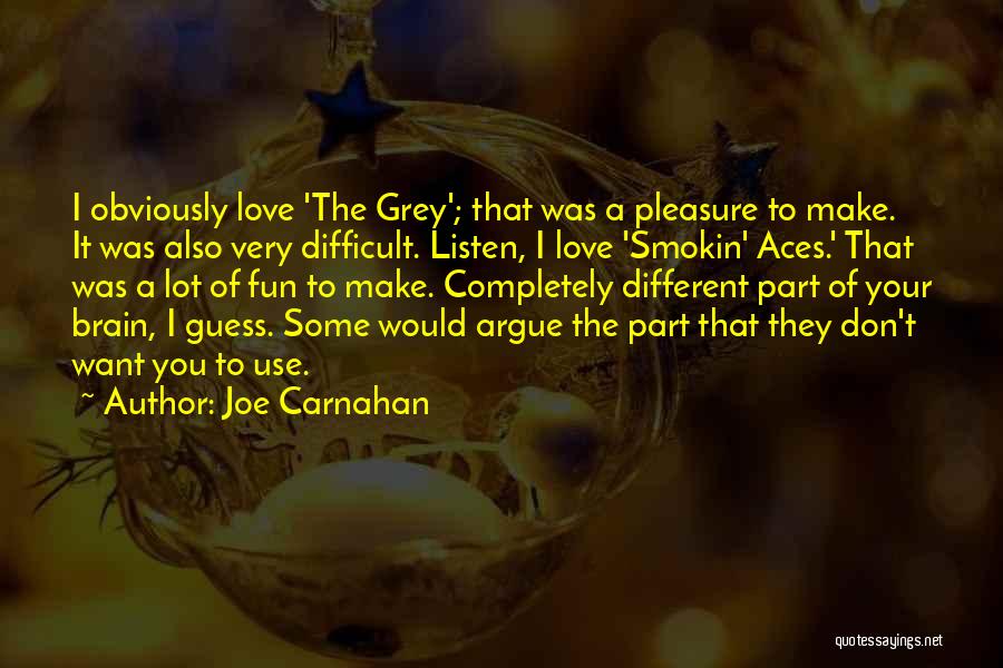 Joe Carnahan Quotes: I Obviously Love 'the Grey'; That Was A Pleasure To Make. It Was Also Very Difficult. Listen, I Love 'smokin'