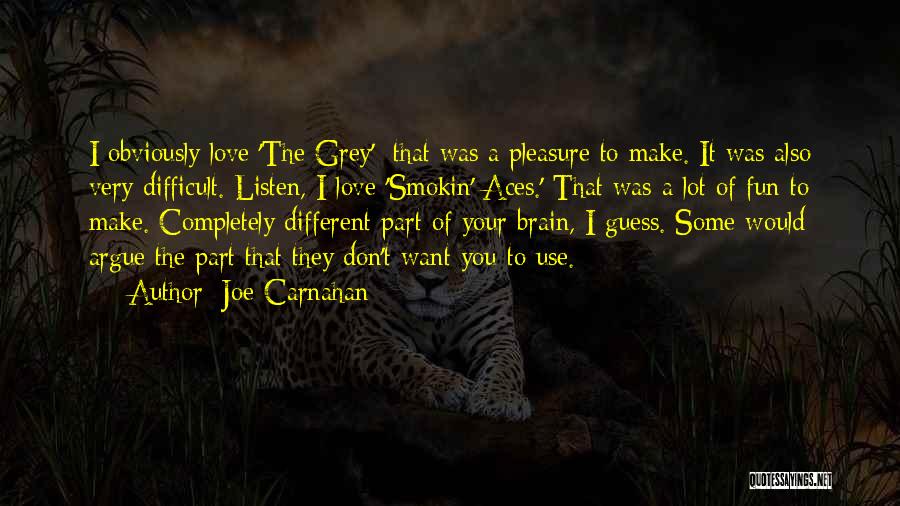 Joe Carnahan Quotes: I Obviously Love 'the Grey'; That Was A Pleasure To Make. It Was Also Very Difficult. Listen, I Love 'smokin'