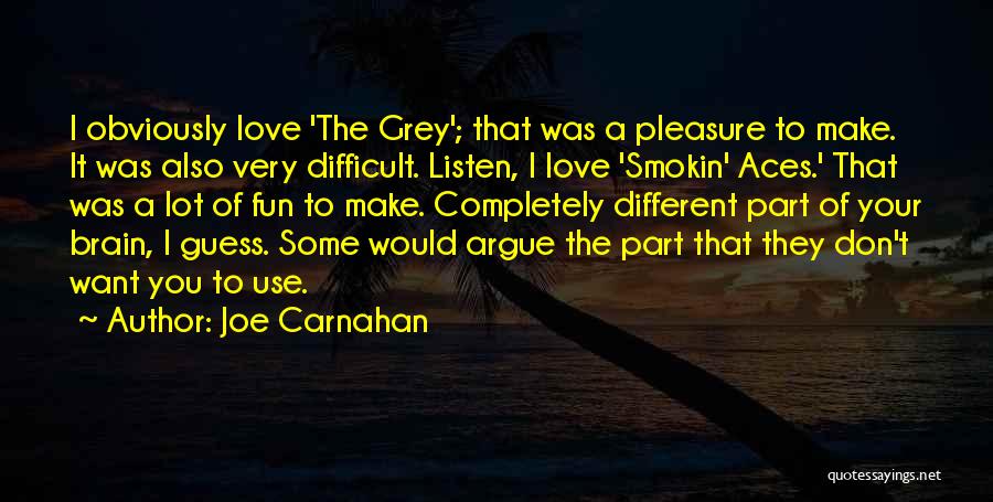 Joe Carnahan Quotes: I Obviously Love 'the Grey'; That Was A Pleasure To Make. It Was Also Very Difficult. Listen, I Love 'smokin'