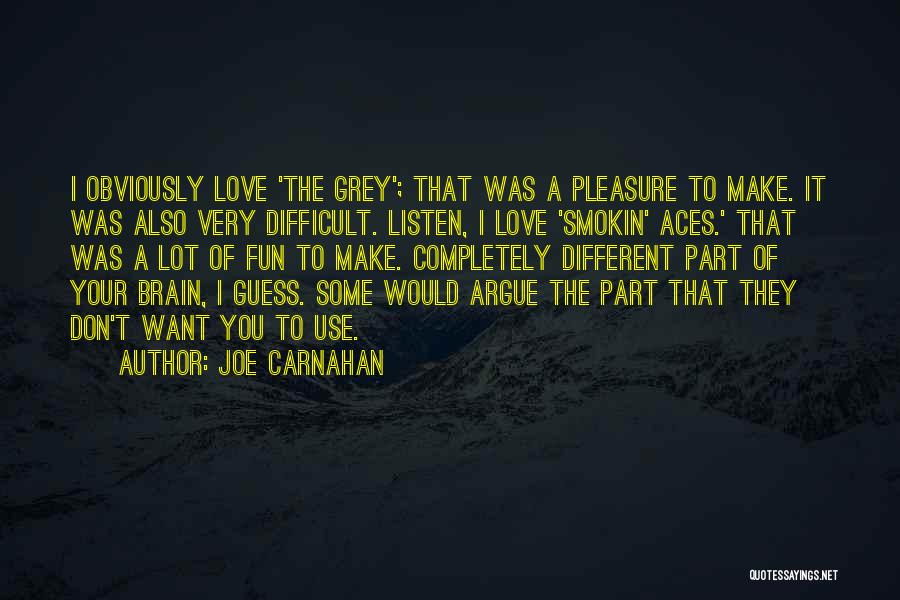 Joe Carnahan Quotes: I Obviously Love 'the Grey'; That Was A Pleasure To Make. It Was Also Very Difficult. Listen, I Love 'smokin'