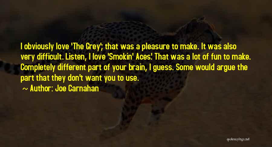 Joe Carnahan Quotes: I Obviously Love 'the Grey'; That Was A Pleasure To Make. It Was Also Very Difficult. Listen, I Love 'smokin'