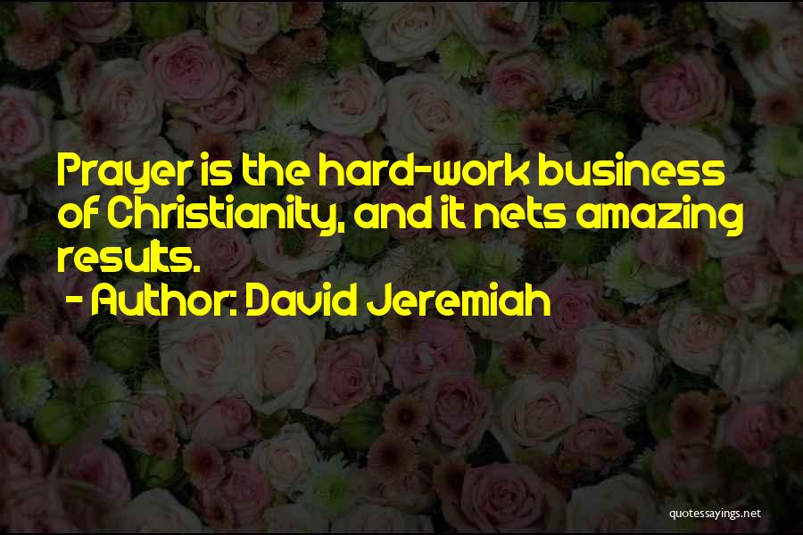 David Jeremiah Quotes: Prayer Is The Hard-work Business Of Christianity, And It Nets Amazing Results.