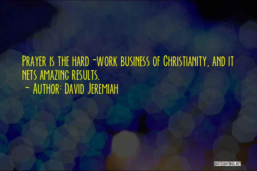 David Jeremiah Quotes: Prayer Is The Hard-work Business Of Christianity, And It Nets Amazing Results.