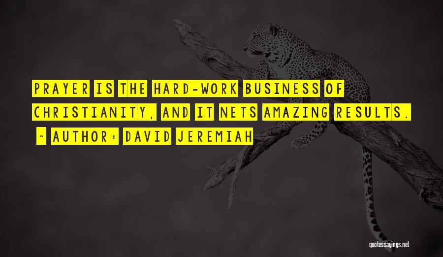 David Jeremiah Quotes: Prayer Is The Hard-work Business Of Christianity, And It Nets Amazing Results.