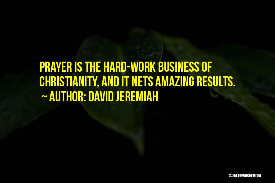 David Jeremiah Quotes: Prayer Is The Hard-work Business Of Christianity, And It Nets Amazing Results.