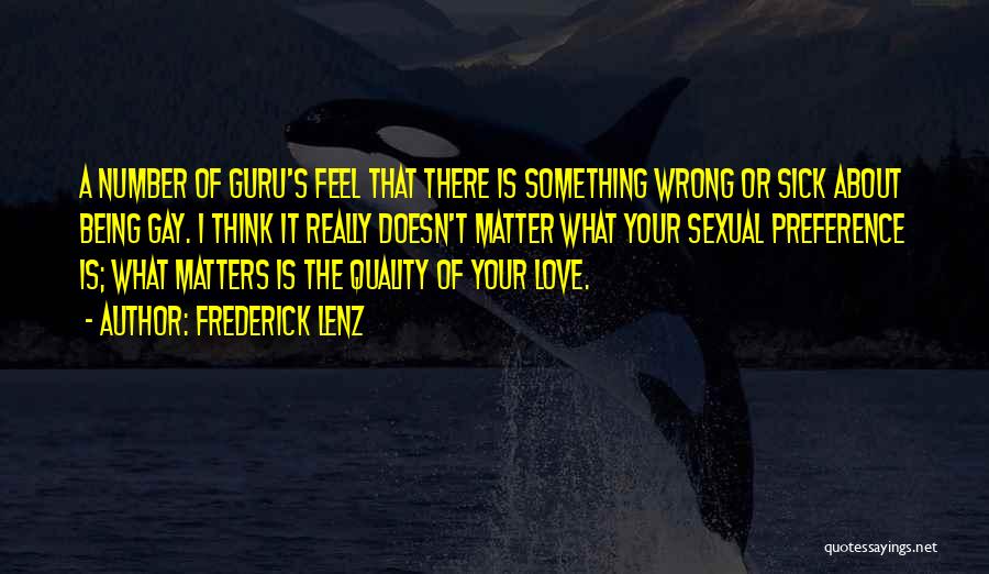 Frederick Lenz Quotes: A Number Of Guru's Feel That There Is Something Wrong Or Sick About Being Gay. I Think It Really Doesn't