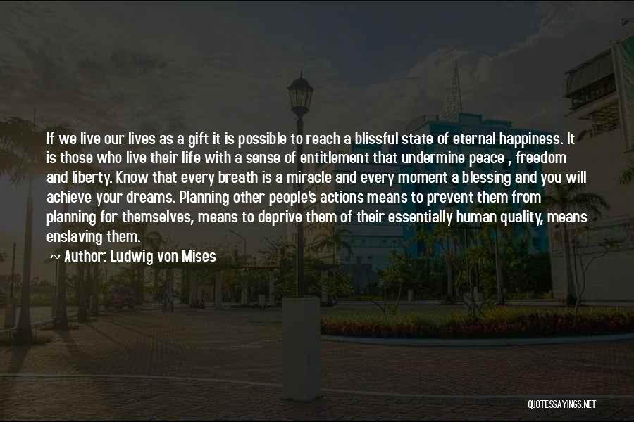 Ludwig Von Mises Quotes: If We Live Our Lives As A Gift It Is Possible To Reach A Blissful State Of Eternal Happiness. It