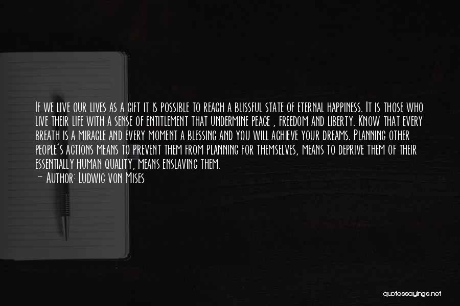 Ludwig Von Mises Quotes: If We Live Our Lives As A Gift It Is Possible To Reach A Blissful State Of Eternal Happiness. It