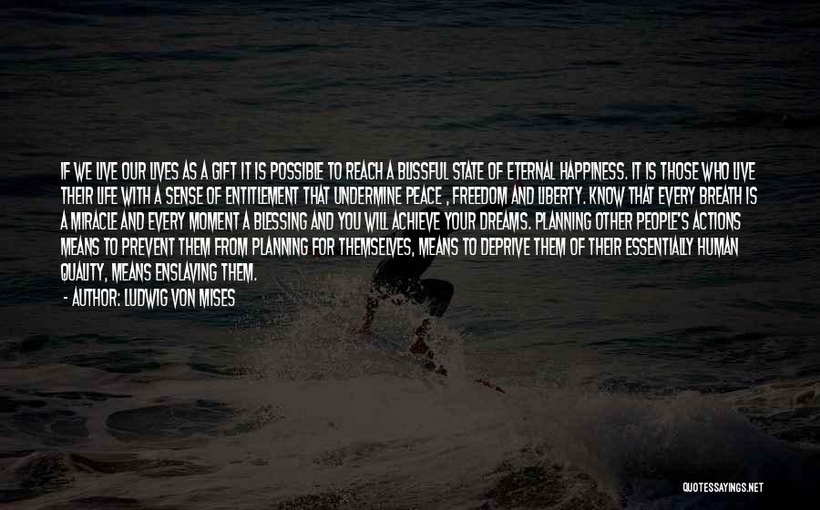 Ludwig Von Mises Quotes: If We Live Our Lives As A Gift It Is Possible To Reach A Blissful State Of Eternal Happiness. It