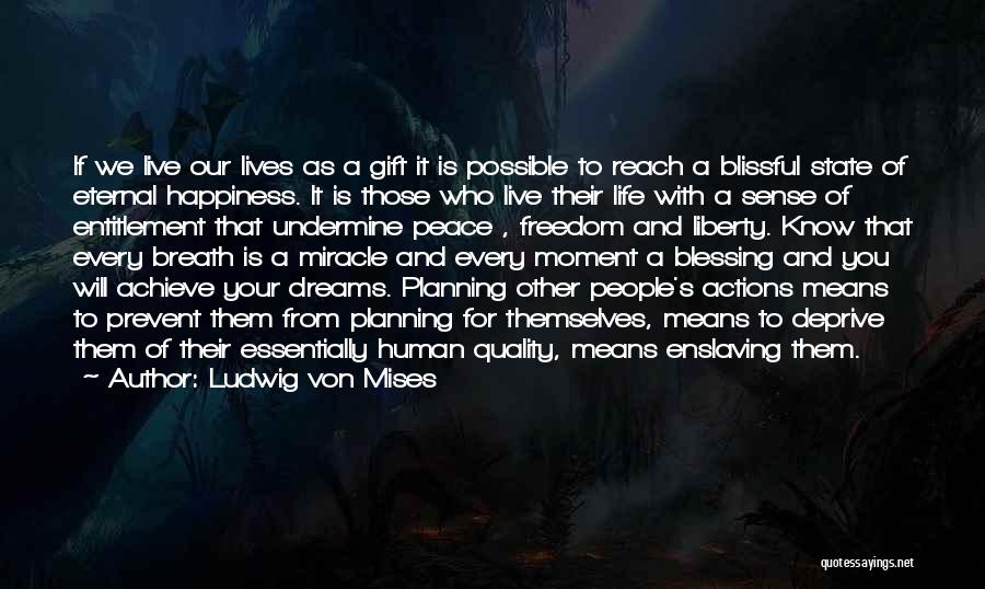 Ludwig Von Mises Quotes: If We Live Our Lives As A Gift It Is Possible To Reach A Blissful State Of Eternal Happiness. It