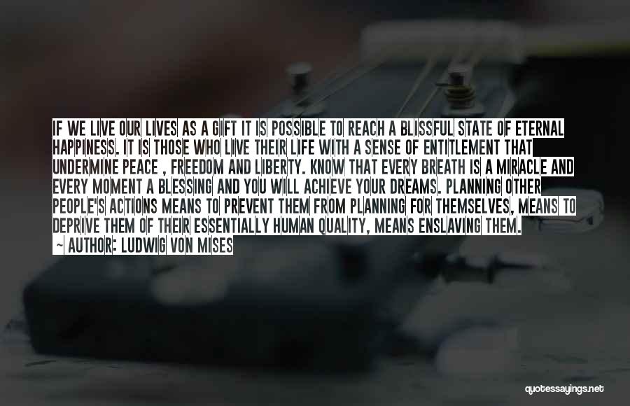 Ludwig Von Mises Quotes: If We Live Our Lives As A Gift It Is Possible To Reach A Blissful State Of Eternal Happiness. It