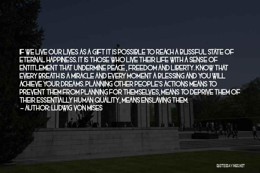 Ludwig Von Mises Quotes: If We Live Our Lives As A Gift It Is Possible To Reach A Blissful State Of Eternal Happiness. It