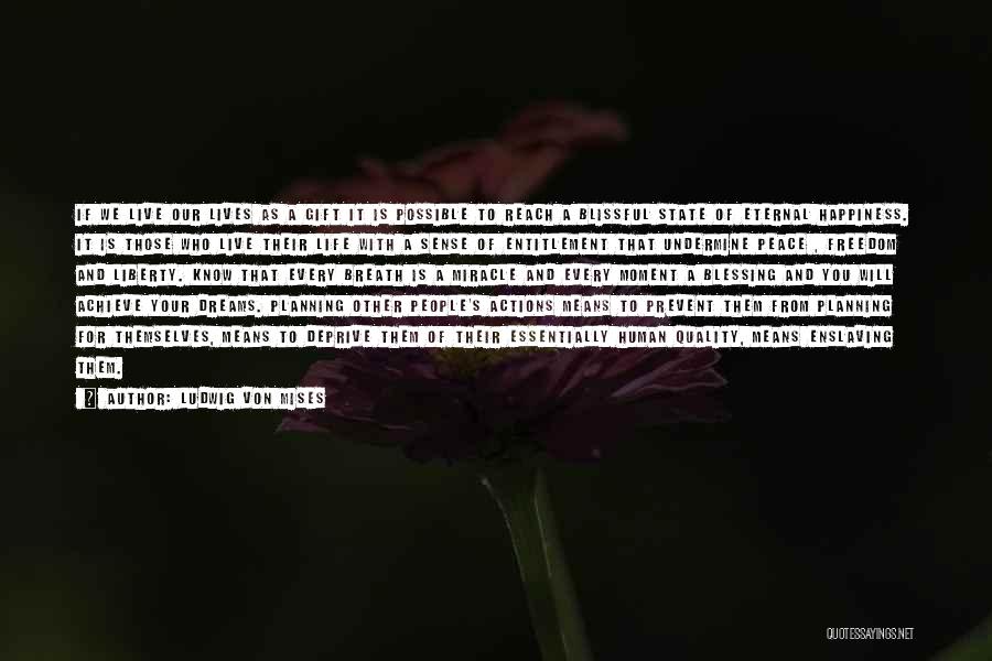 Ludwig Von Mises Quotes: If We Live Our Lives As A Gift It Is Possible To Reach A Blissful State Of Eternal Happiness. It