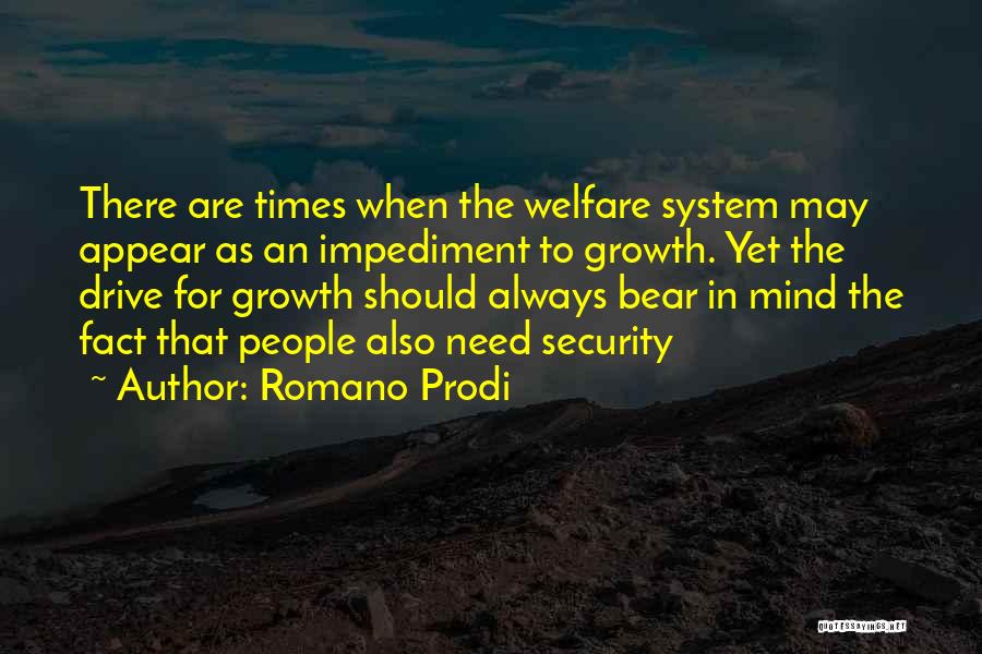 Romano Prodi Quotes: There Are Times When The Welfare System May Appear As An Impediment To Growth. Yet The Drive For Growth Should