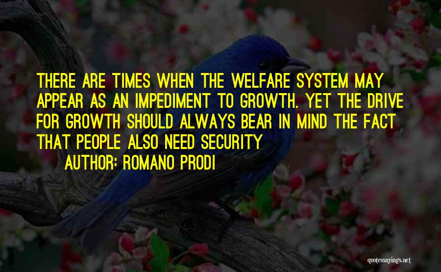 Romano Prodi Quotes: There Are Times When The Welfare System May Appear As An Impediment To Growth. Yet The Drive For Growth Should