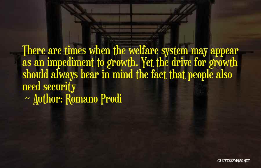 Romano Prodi Quotes: There Are Times When The Welfare System May Appear As An Impediment To Growth. Yet The Drive For Growth Should