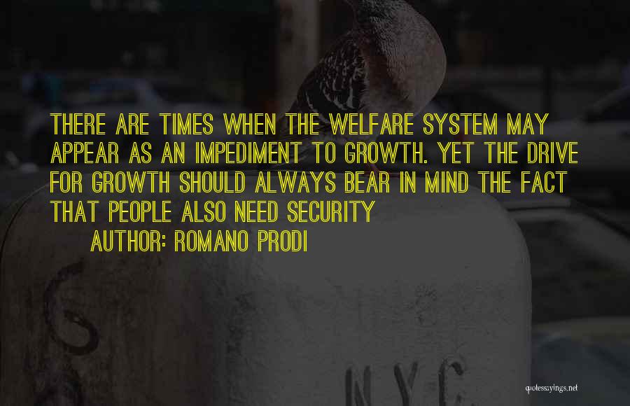 Romano Prodi Quotes: There Are Times When The Welfare System May Appear As An Impediment To Growth. Yet The Drive For Growth Should