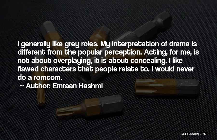 Emraan Hashmi Quotes: I Generally Like Grey Roles. My Interpretation Of Drama Is Different From The Popular Perception. Acting, For Me, Is Not