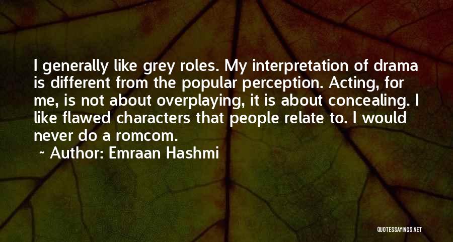 Emraan Hashmi Quotes: I Generally Like Grey Roles. My Interpretation Of Drama Is Different From The Popular Perception. Acting, For Me, Is Not