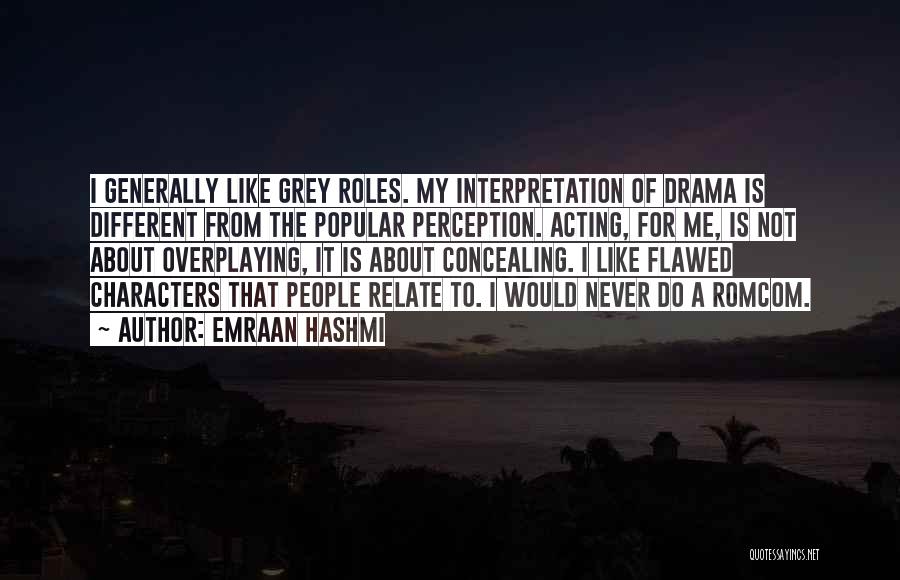 Emraan Hashmi Quotes: I Generally Like Grey Roles. My Interpretation Of Drama Is Different From The Popular Perception. Acting, For Me, Is Not