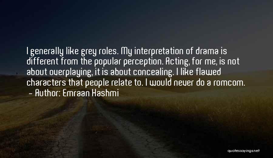 Emraan Hashmi Quotes: I Generally Like Grey Roles. My Interpretation Of Drama Is Different From The Popular Perception. Acting, For Me, Is Not