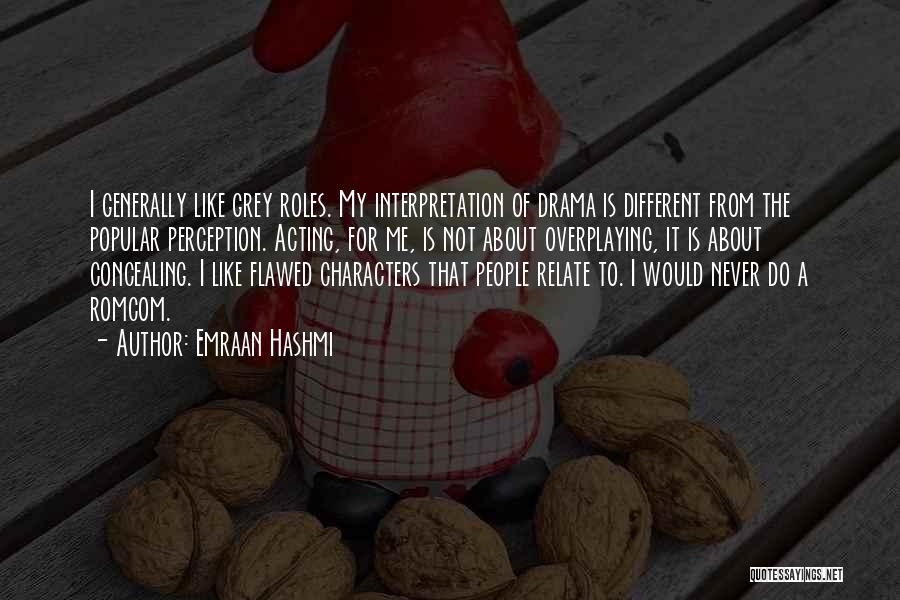 Emraan Hashmi Quotes: I Generally Like Grey Roles. My Interpretation Of Drama Is Different From The Popular Perception. Acting, For Me, Is Not