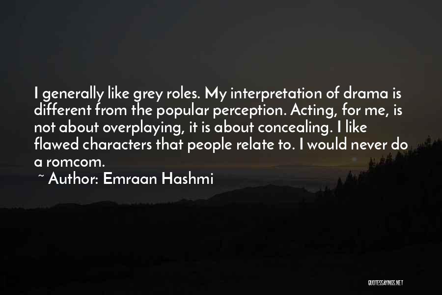 Emraan Hashmi Quotes: I Generally Like Grey Roles. My Interpretation Of Drama Is Different From The Popular Perception. Acting, For Me, Is Not