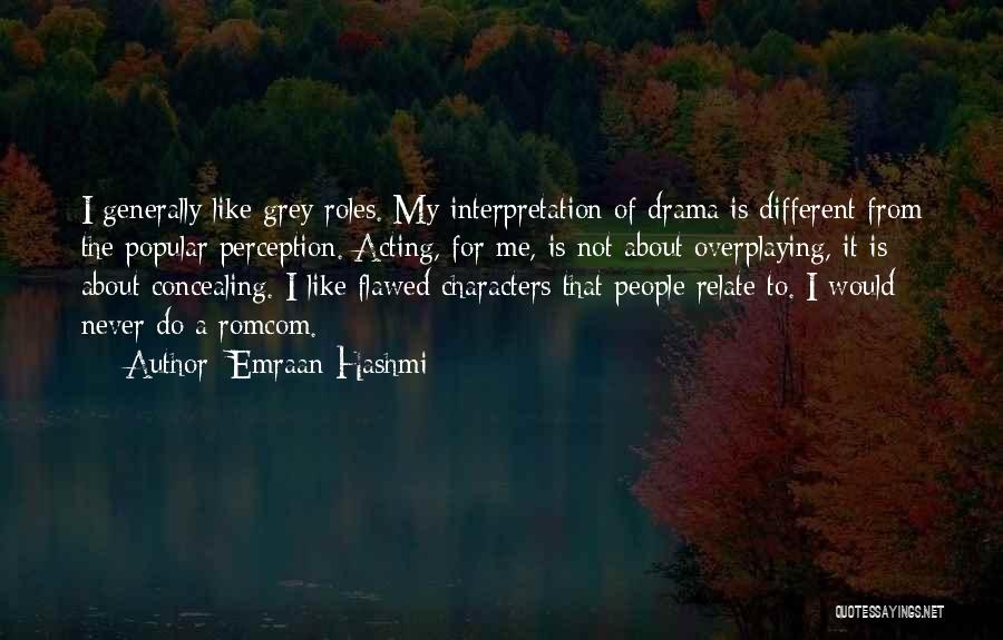 Emraan Hashmi Quotes: I Generally Like Grey Roles. My Interpretation Of Drama Is Different From The Popular Perception. Acting, For Me, Is Not
