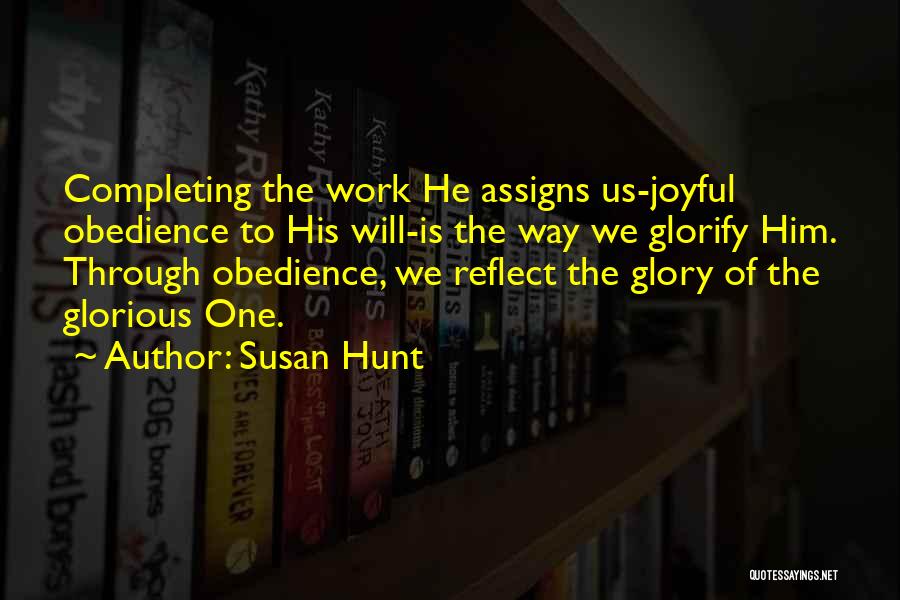 Susan Hunt Quotes: Completing The Work He Assigns Us-joyful Obedience To His Will-is The Way We Glorify Him. Through Obedience, We Reflect The