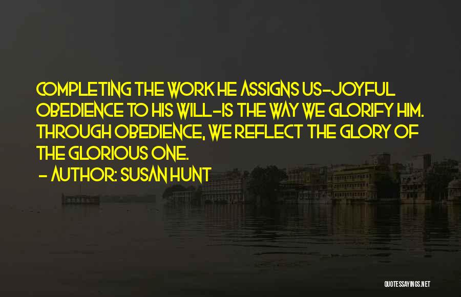 Susan Hunt Quotes: Completing The Work He Assigns Us-joyful Obedience To His Will-is The Way We Glorify Him. Through Obedience, We Reflect The