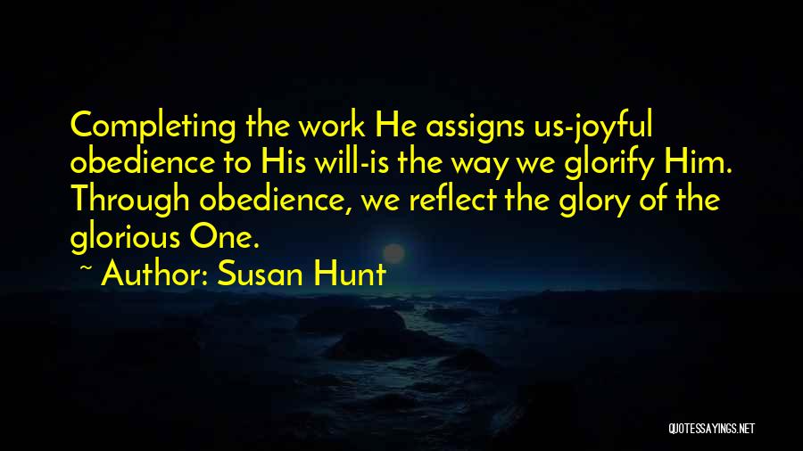 Susan Hunt Quotes: Completing The Work He Assigns Us-joyful Obedience To His Will-is The Way We Glorify Him. Through Obedience, We Reflect The