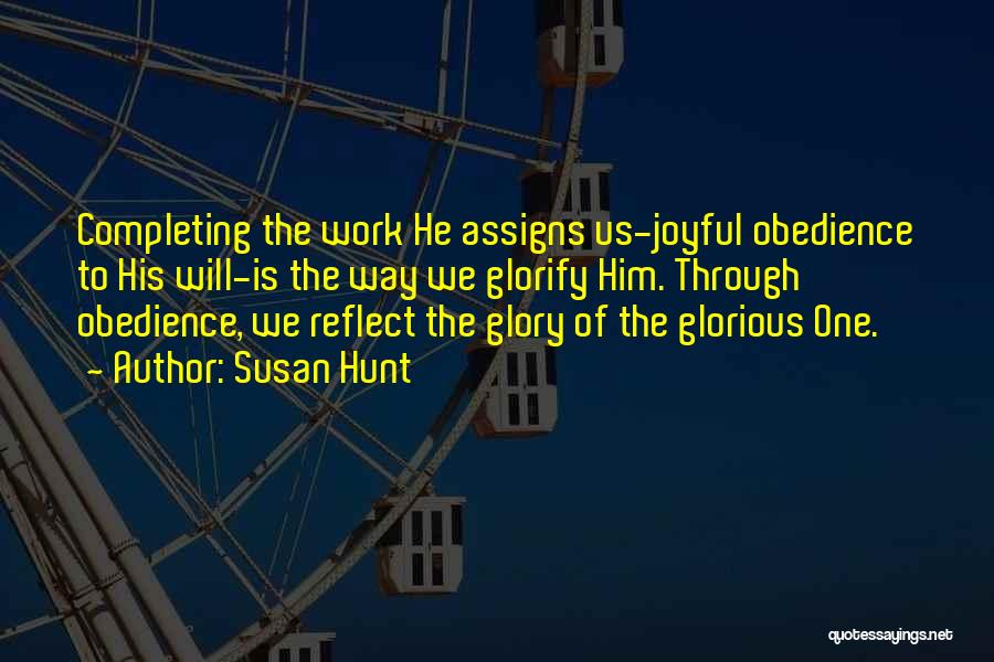 Susan Hunt Quotes: Completing The Work He Assigns Us-joyful Obedience To His Will-is The Way We Glorify Him. Through Obedience, We Reflect The