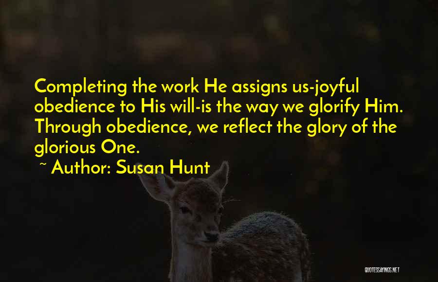 Susan Hunt Quotes: Completing The Work He Assigns Us-joyful Obedience To His Will-is The Way We Glorify Him. Through Obedience, We Reflect The