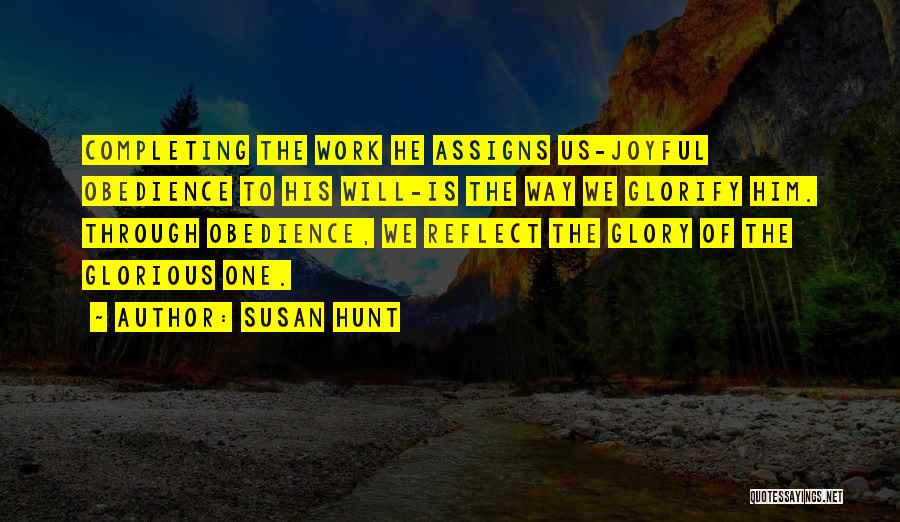 Susan Hunt Quotes: Completing The Work He Assigns Us-joyful Obedience To His Will-is The Way We Glorify Him. Through Obedience, We Reflect The