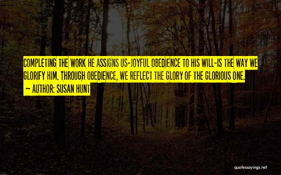 Susan Hunt Quotes: Completing The Work He Assigns Us-joyful Obedience To His Will-is The Way We Glorify Him. Through Obedience, We Reflect The