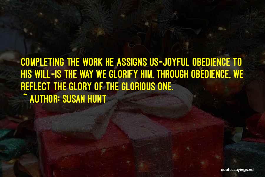 Susan Hunt Quotes: Completing The Work He Assigns Us-joyful Obedience To His Will-is The Way We Glorify Him. Through Obedience, We Reflect The