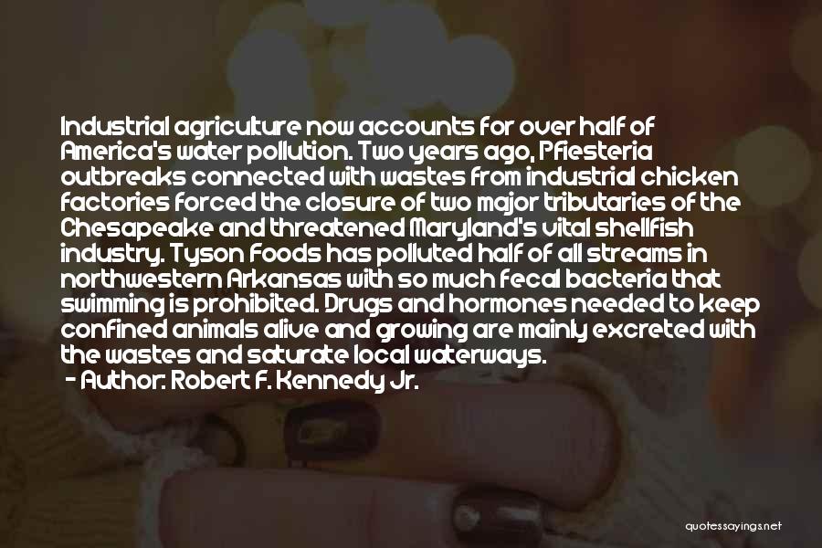 Robert F. Kennedy Jr. Quotes: Industrial Agriculture Now Accounts For Over Half Of America's Water Pollution. Two Years Ago, Pfiesteria Outbreaks Connected With Wastes From