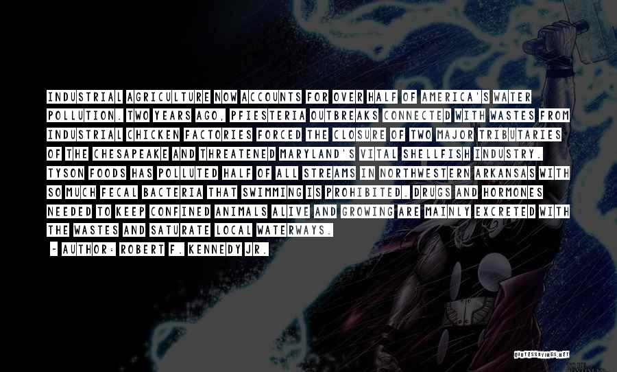 Robert F. Kennedy Jr. Quotes: Industrial Agriculture Now Accounts For Over Half Of America's Water Pollution. Two Years Ago, Pfiesteria Outbreaks Connected With Wastes From