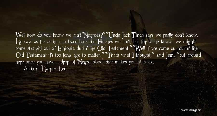 Harper Lee Quotes: Well How Do You Know We Ain't Negroes?uncle Jack Finch Says We Really Don't Know. He Says As Far As