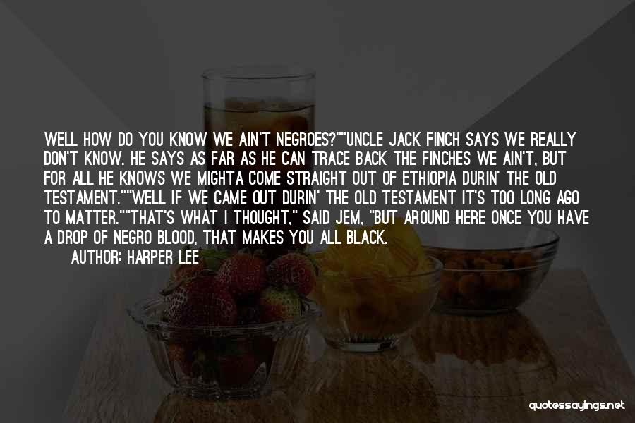 Harper Lee Quotes: Well How Do You Know We Ain't Negroes?uncle Jack Finch Says We Really Don't Know. He Says As Far As