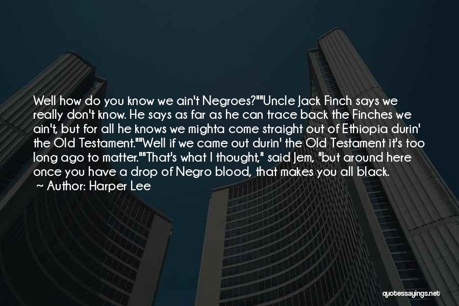 Harper Lee Quotes: Well How Do You Know We Ain't Negroes?uncle Jack Finch Says We Really Don't Know. He Says As Far As