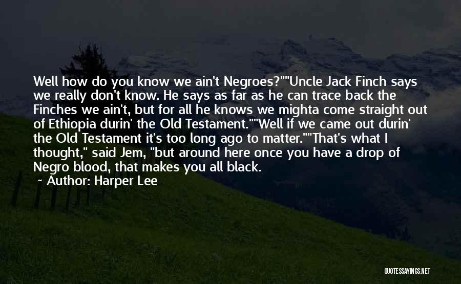 Harper Lee Quotes: Well How Do You Know We Ain't Negroes?uncle Jack Finch Says We Really Don't Know. He Says As Far As