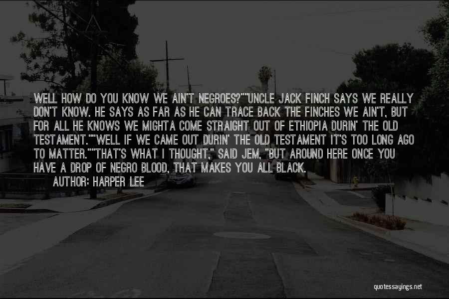 Harper Lee Quotes: Well How Do You Know We Ain't Negroes?uncle Jack Finch Says We Really Don't Know. He Says As Far As