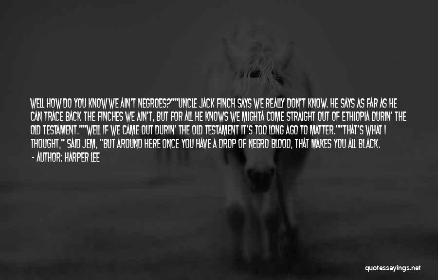 Harper Lee Quotes: Well How Do You Know We Ain't Negroes?uncle Jack Finch Says We Really Don't Know. He Says As Far As