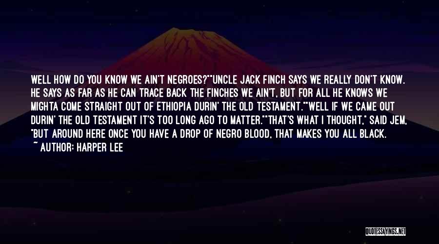 Harper Lee Quotes: Well How Do You Know We Ain't Negroes?uncle Jack Finch Says We Really Don't Know. He Says As Far As